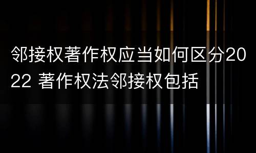 邻接权著作权应当如何区分2022 著作权法邻接权包括