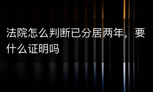 法院怎么判断已分居两年，要什么证明吗
