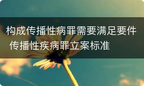 构成传播性病罪需要满足要件 传播性疾病罪立案标准