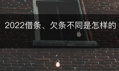 2022借条、欠条不同是怎样的