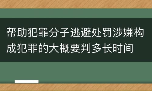 帮助犯罪分子逃避处罚涉嫌构成犯罪的大概要判多长时间