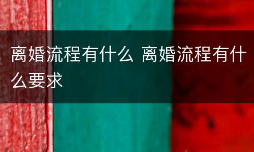 离婚流程有什么 离婚流程有什么要求