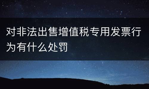 对非法出售增值税专用发票行为有什么处罚