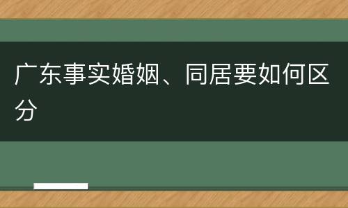 广东事实婚姻、同居要如何区分