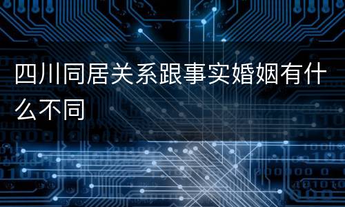 四川同居关系跟事实婚姻有什么不同
