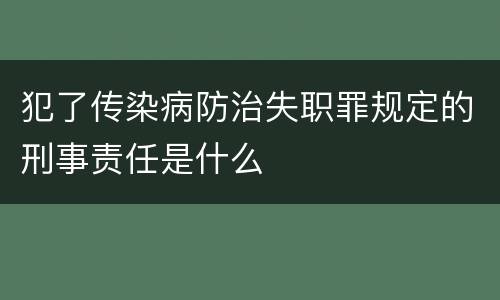 犯了传染病防治失职罪规定的刑事责任是什么