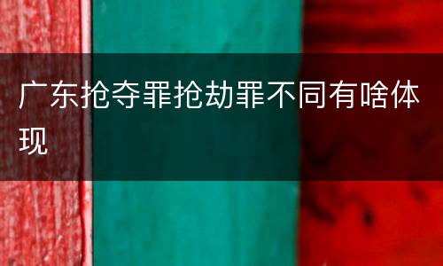 广东抢夺罪抢劫罪不同有啥体现
