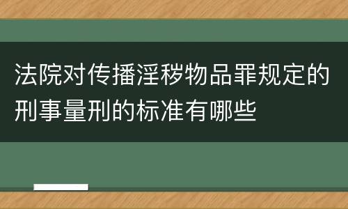 法院对传播淫秽物品罪规定的刑事量刑的标准有哪些