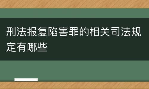 刑法报复陷害罪的相关司法规定有哪些