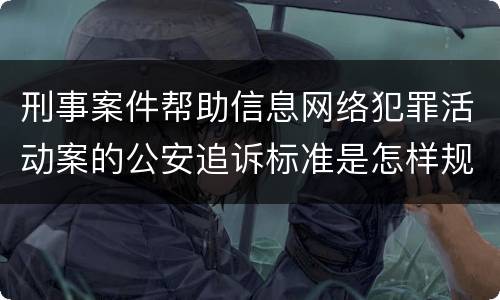 刑事案件帮助信息网络犯罪活动案的公安追诉标准是怎样规定