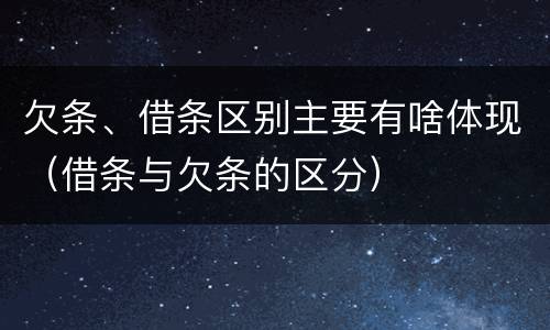 欠条、借条区别主要有啥体现（借条与欠条的区分）