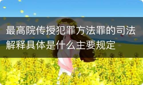 最高院传授犯罪方法罪的司法解释具体是什么主要规定