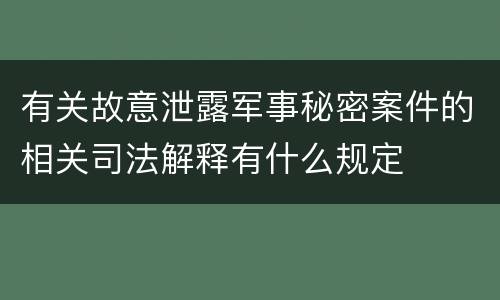 有关故意泄露军事秘密案件的相关司法解释有什么规定