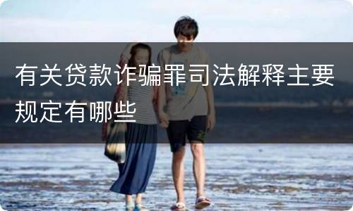 有关贷款诈骗罪司法解释主要规定有哪些