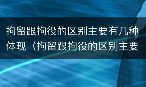 拘留跟拘役的区别主要有几种体现（拘留跟拘役的区别主要有几种体现形式）
