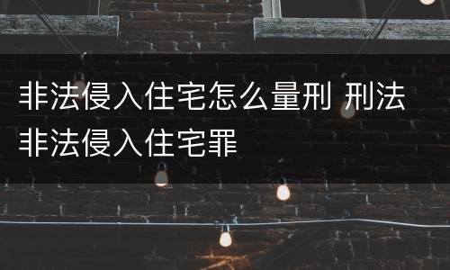 非法侵入住宅怎么量刑 刑法 非法侵入住宅罪