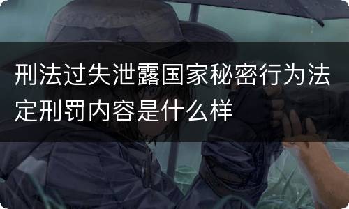 刑法过失泄露国家秘密行为法定刑罚内容是什么样