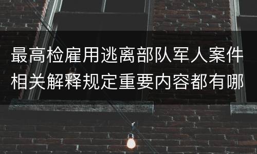 最高检雇用逃离部队军人案件相关解释规定重要内容都有哪些