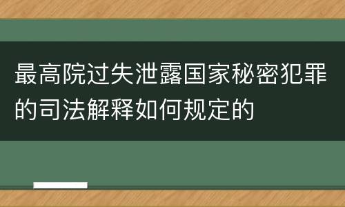 最高院过失泄露国家秘密犯罪的司法解释如何规定的
