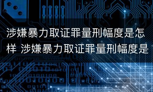 涉嫌暴力取证罪量刑幅度是怎样 涉嫌暴力取证罪量刑幅度是怎样定的