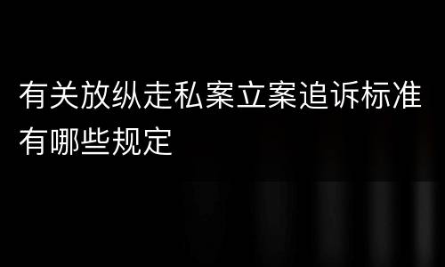 有关放纵走私案立案追诉标准有哪些规定