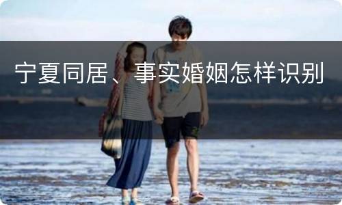 宁夏同居、事实婚姻怎样识别