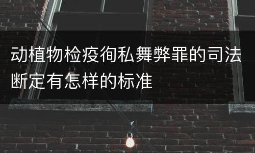 动植物检疫徇私舞弊罪的司法断定有怎样的标准