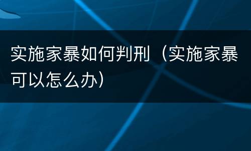 实施家暴如何判刑（实施家暴可以怎么办）