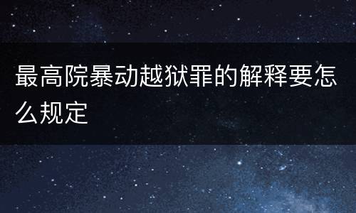最高院暴动越狱罪的解释要怎么规定