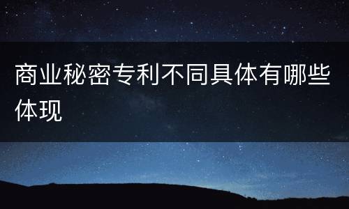 商业秘密专利不同具体有哪些体现