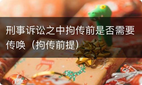 刑事诉讼之中拘传前是否需要传唤（拘传前提）