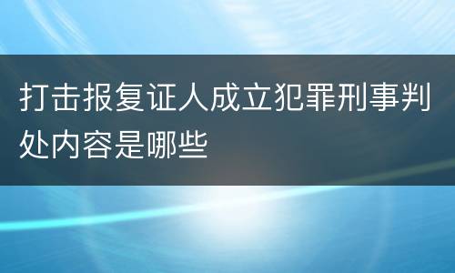 打击报复证人成立犯罪刑事判处内容是哪些