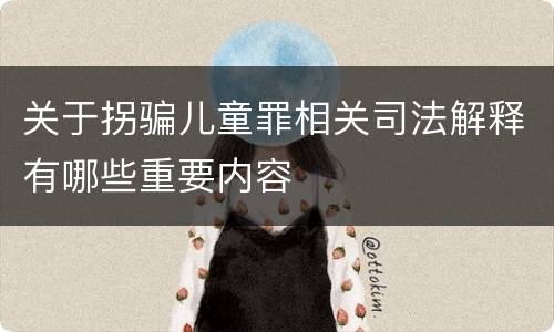 关于拐骗儿童罪相关司法解释有哪些重要内容