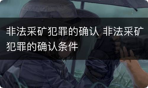 非法采矿犯罪的确认 非法采矿犯罪的确认条件