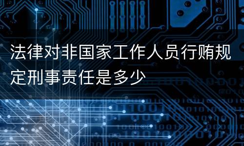 法律对非国家工作人员行贿规定刑事责任是多少