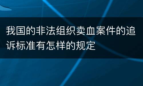 我国的非法组织卖血案件的追诉标准有怎样的规定
