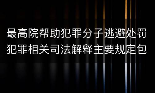 最高院帮助犯罪分子逃避处罚犯罪相关司法解释主要规定包括什么