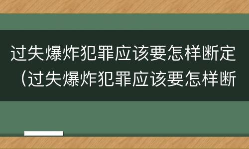 过失爆炸犯罪应该要怎样断定（过失爆炸犯罪应该要怎样断定罪名）