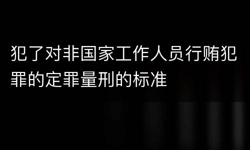 犯了对非国家工作人员行贿犯罪的定罪量刑的标准