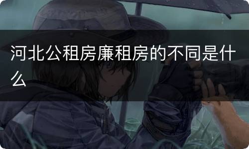 河北公租房廉租房的不同是什么