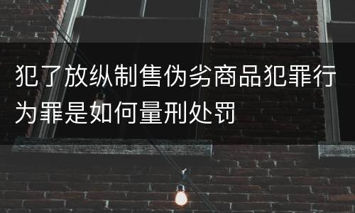 犯了放纵制售伪劣商品犯罪行为罪是如何量刑处罚