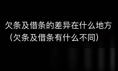 欠条及借条的差异在什么地方（欠条及借条有什么不同）