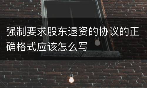 强制要求股东退资的协议的正确格式应该怎么写