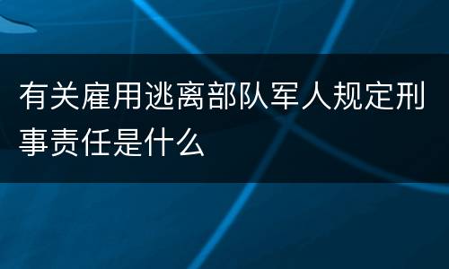 有关雇用逃离部队军人规定刑事责任是什么