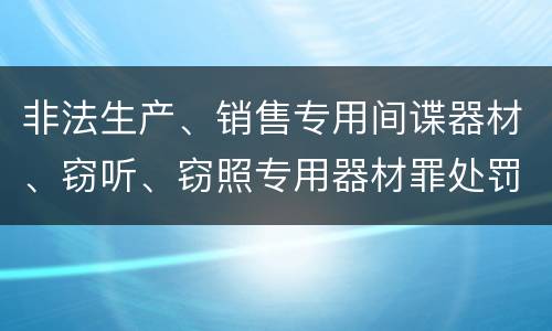 非法生产、销售专用间谍器材、窃听、窃照专用器材罪处罚标准细分