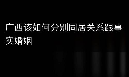 广西该如何分别同居关系跟事实婚姻