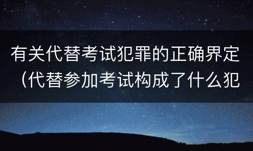 有关代替考试犯罪的正确界定（代替参加考试构成了什么犯罪）