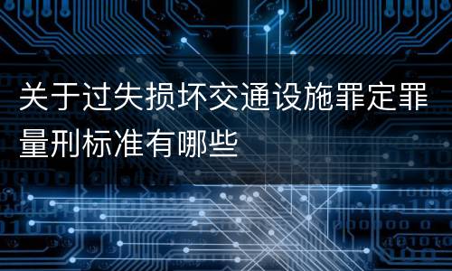 关于过失损坏交通设施罪定罪量刑标准有哪些