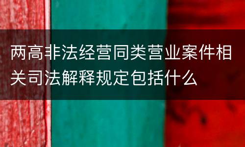 两高非法经营同类营业案件相关司法解释规定包括什么