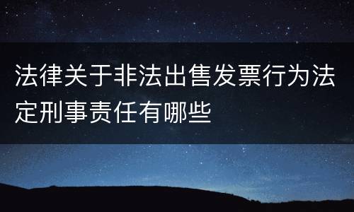 法律关于非法出售发票行为法定刑事责任有哪些